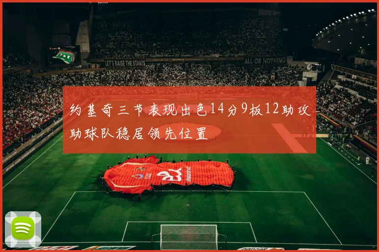 约基奇三节表现出色14分9板12助攻助球队稳居领先位置