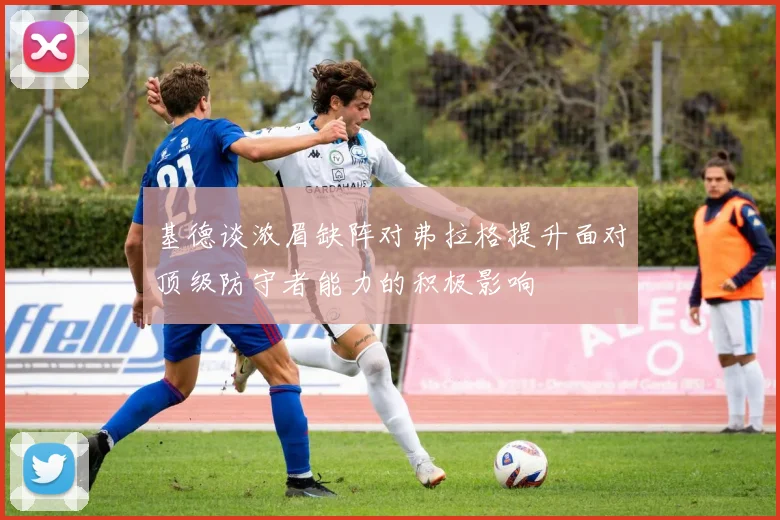 基德谈浓眉缺阵对弗拉格提升面对顶级防守者能力的积极影响