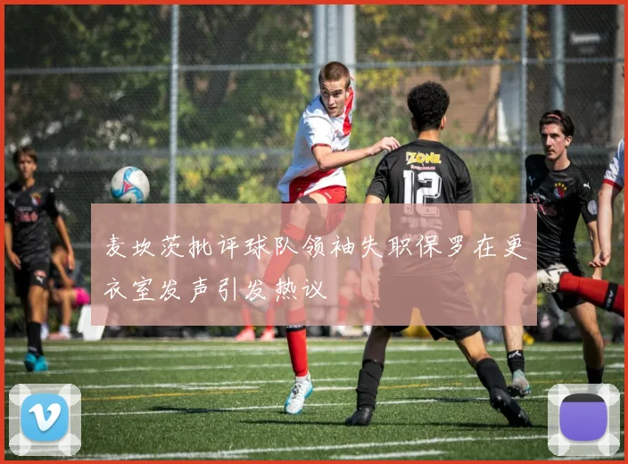 麦坎茨批评球队领袖失职保罗在更衣室发声引发热议