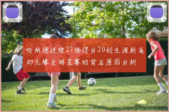 伦纳德连续27场得分20创生涯新高却无缘全明星赛的背后原因分析