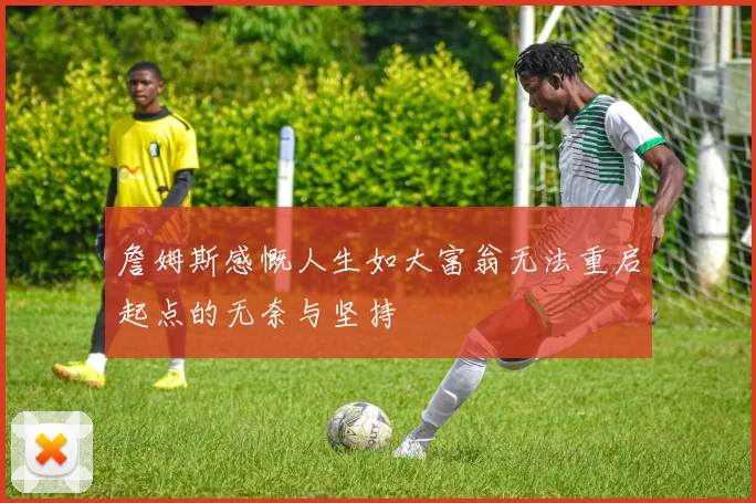 詹姆斯感慨人生如大富翁无法重启起点的无奈与坚持