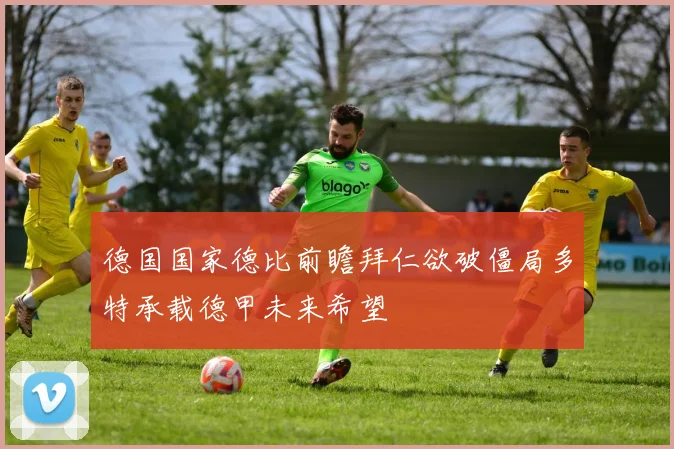 德国国家德比前瞻拜仁欲破僵局多特承载德甲未来希望