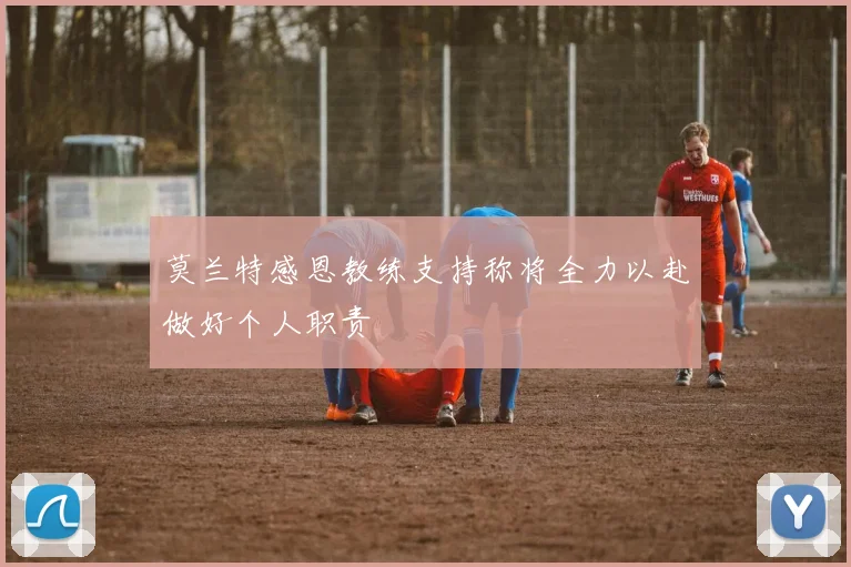 莫兰特感恩教练支持称将全力以赴做好个人职责
