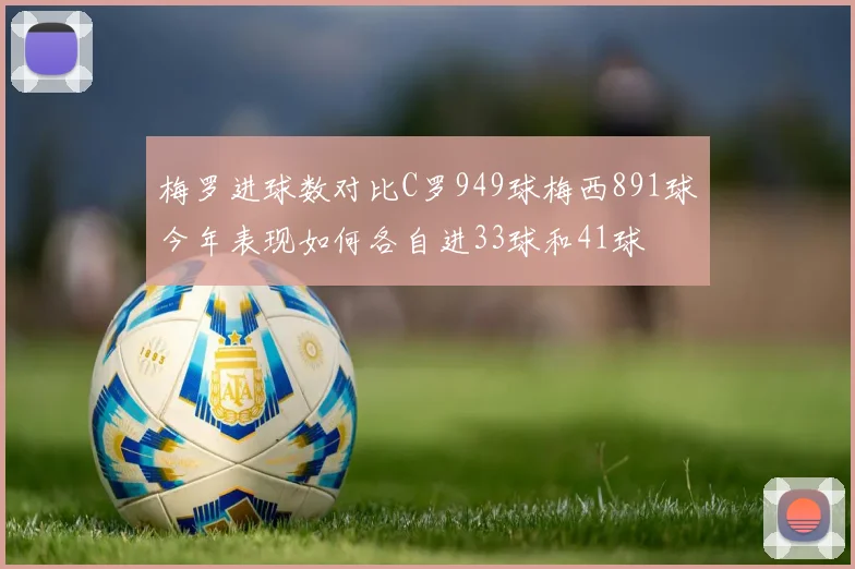 梅罗进球数对比C罗949球梅西891球今年表现如何各自进33球和41球