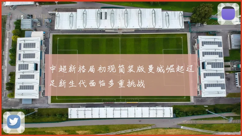 中超新格局初现简装版曼城崛起辽足新生代面临多重挑战