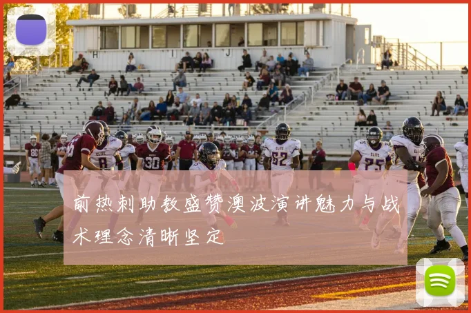 前热刺助教盛赞澳波演讲魅力与战术理念清晰坚定