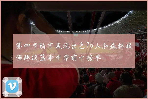 第四节防守表现出色76人和森林狼领跑投篮命中率前十榜单