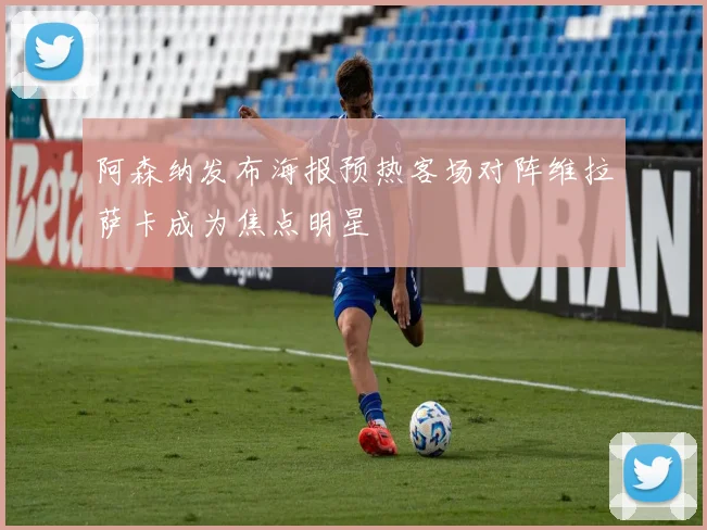 阿森纳发布海报预热客场对阵维拉萨卡成为焦点明星