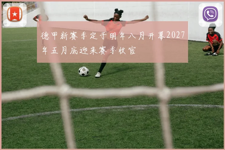 德甲新赛季定于明年八月开幕2027年五月底迎来赛季收官
