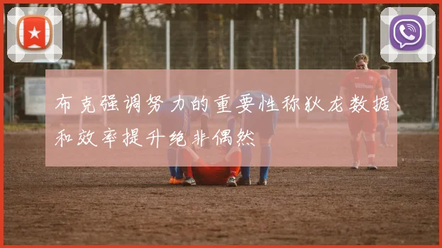 布克强调努力的重要性称狄龙数据和效率提升绝非偶然