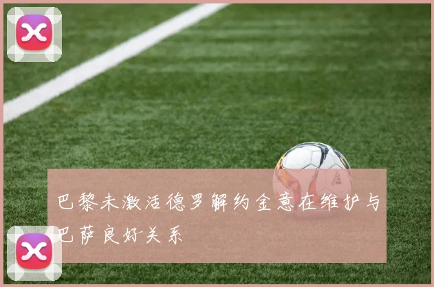 巴黎未激活德罗解约金意在维护与巴萨良好关系