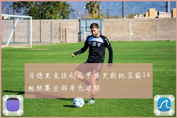 马德里竞技创西甲历史新纪录前14轮联赛全部率先进球