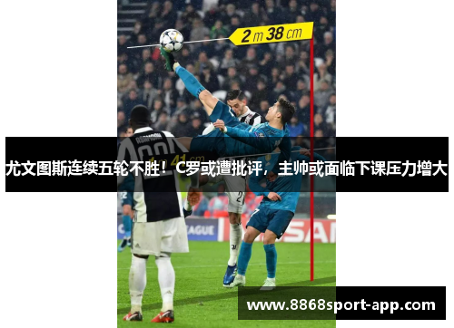 尤文图斯连续五轮不胜！C罗或遭批评，主帅或面临下课压力增大