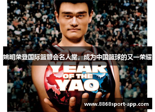 姚明荣登国际篮管会名人堂，成为中国篮球的又一荣耀