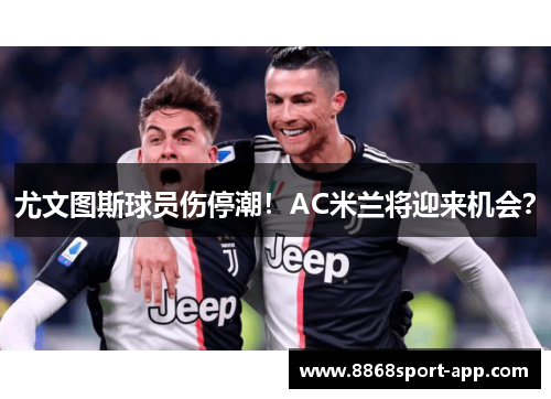 尤文图斯球员伤停潮！AC米兰将迎来机会？