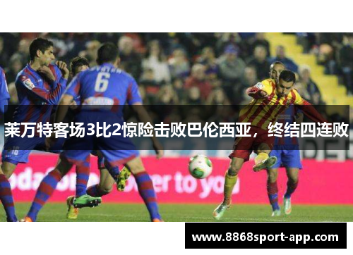 莱万特客场3比2惊险击败巴伦西亚，终结四连败