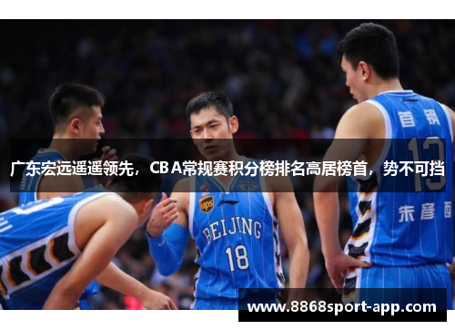 广东宏远遥遥领先，CBA常规赛积分榜排名高居榜首，势不可挡