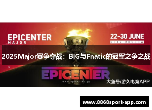 2025Major赛争夺战：BIG与Fnatic的冠军之争之战