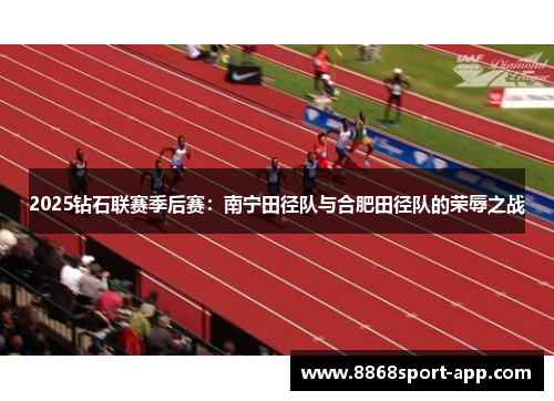 2025钻石联赛季后赛：南宁田径队与合肥田径队的荣辱之战