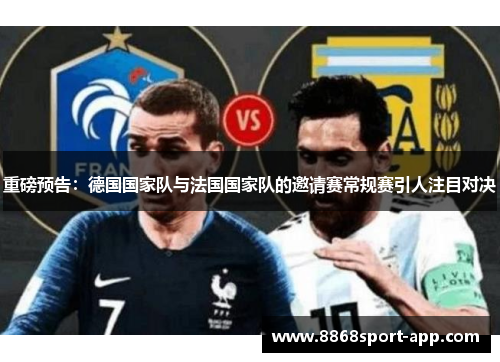 重磅预告：德国国家队与法国国家队的邀请赛常规赛引人注目对决