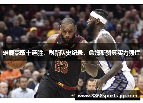 雄鹿豪取十连胜，刷新队史纪录，詹姆斯赞其实力强悍