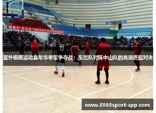 室外极限运动嘉年华季军争夺战：东莞队对阵中山队的高潮迭起对决