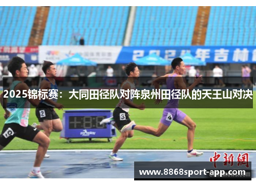 2025锦标赛：大同田径队对阵泉州田径队的天王山对决